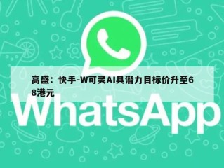 高盛：快手-W可灵AI具潜力目标价升至68港元
