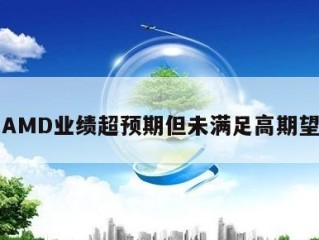 AMD业绩超预期但未满足高期望