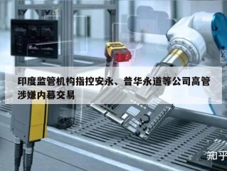 印度监管机构指控安永、普华永道等公司高管涉嫌内幕交易
