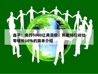 连平：央行5000亿再贷款，长期将拉动社零增长10%的简单介绍