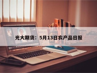 光大期货：5月13日农产品日报