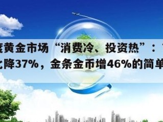 一季度黄金市场“消费冷、投资热”：首饰销量同比降37%，金条金币增46%的简单介绍