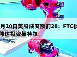 12月20日美股成交额前20：FTC批准英伟达投资英特尔