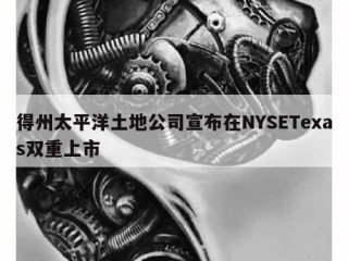 得州太平洋土地公司宣布在NYSETexas双重上市