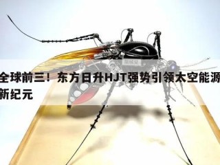 全球前三！东方日升HJT强势引领太空能源新纪元