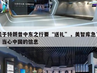 关于特朗普中东之行要“送礼”，美智库急了：当心中国的信息