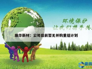 振华新材：公司目前暂无并购重组计划