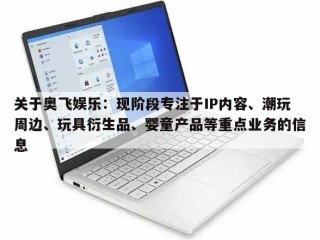 关于奥飞娱乐：现阶段专注于IP内容、潮玩周边、玩具衍生品、婴童产品等重点业务的信息