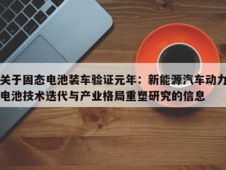关于固态电池装车验证元年：新能源汽车动力电池技术迭代与产业格局重塑研究的信息