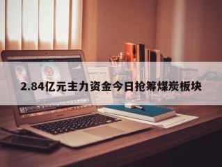 2.84亿元主力资金今日抢筹煤炭板块