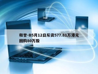 和誉-B5月12日斥资577.81万港元回购80万股