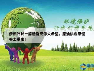 伊朗外长一席话浇灭停火希望，原油供应恐慌卷土重来！